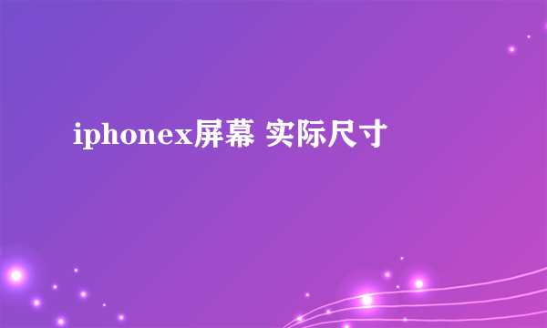 iphonex屏幕 实际尺寸