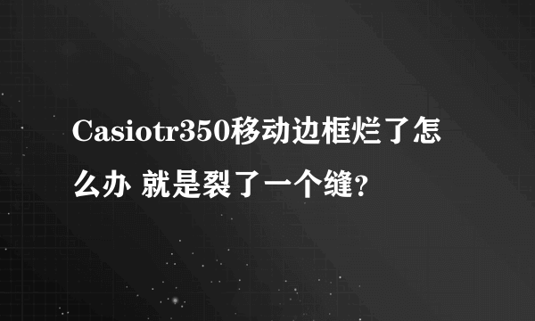 Casiotr350移动边框烂了怎么办 就是裂了一个缝？