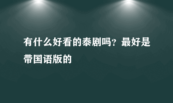 有什么好看的泰剧吗？最好是带国语版的