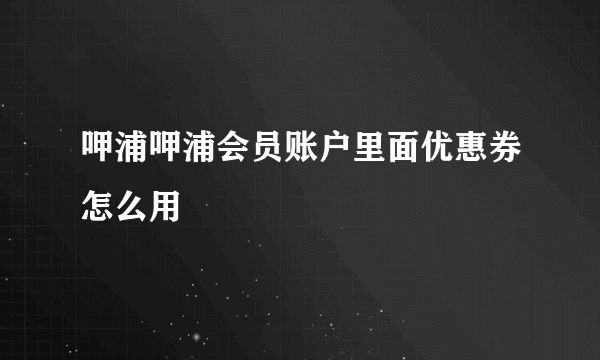 呷浦呷浦会员账户里面优惠券怎么用