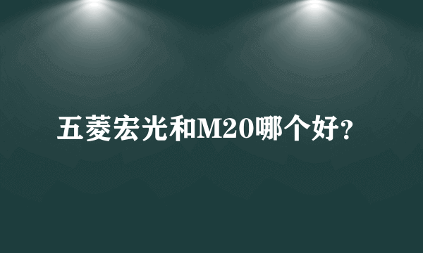 五菱宏光和M20哪个好？