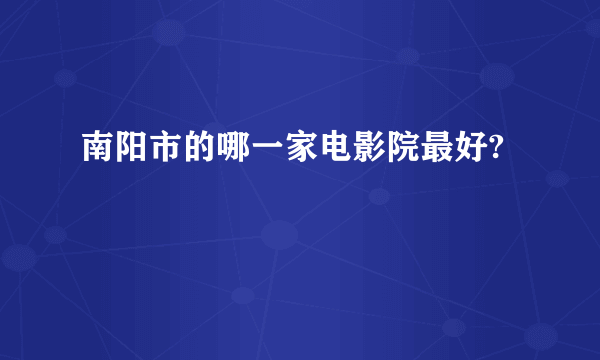 南阳市的哪一家电影院最好?