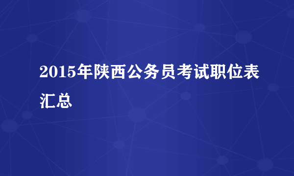 2015年陕西公务员考试职位表汇总