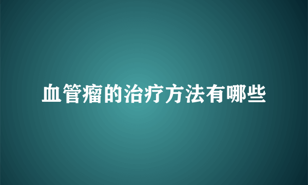 血管瘤的治疗方法有哪些