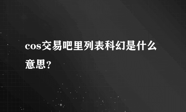 cos交易吧里列表科幻是什么意思？