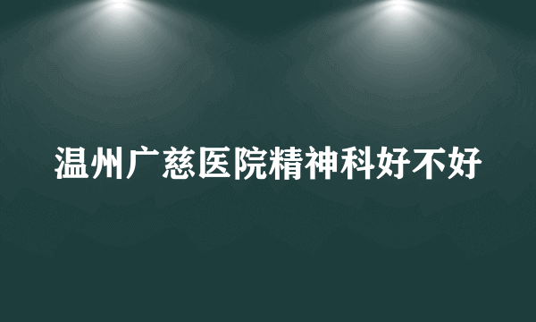 温州广慈医院精神科好不好