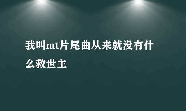 我叫mt片尾曲从来就没有什么救世主