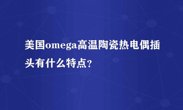 美国omega高温陶瓷热电偶插头有什么特点？