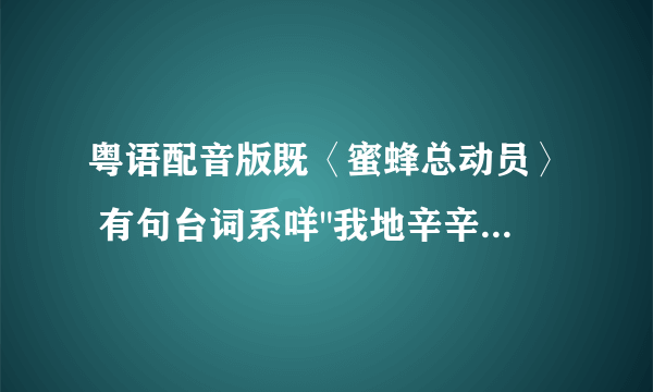 粤语配音版既〈蜜蜂总动员〉 有句台词系咩