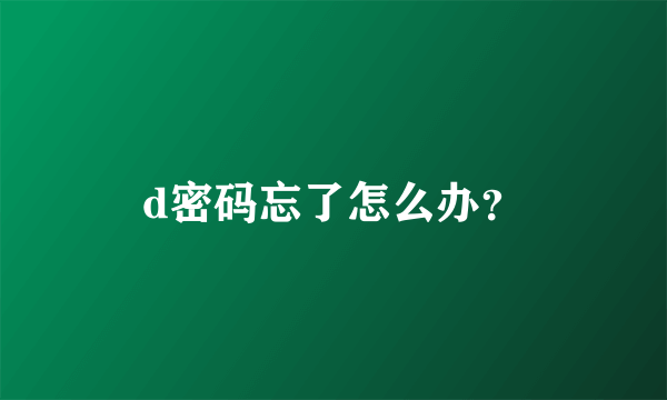 d密码忘了怎么办？