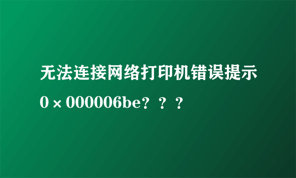 无法连接网络打印机错误提示0×000006be？？？