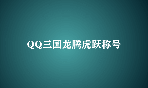 QQ三国龙腾虎跃称号