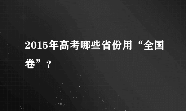 2015年高考哪些省份用“全国卷”？