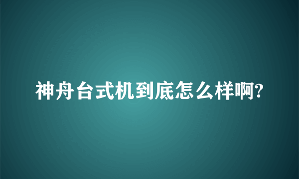 神舟台式机到底怎么样啊?