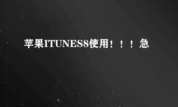 苹果ITUNES8使用！！！急