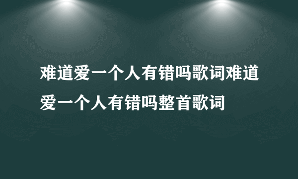 难道爱一个人有错吗歌词难道爱一个人有错吗整首歌词