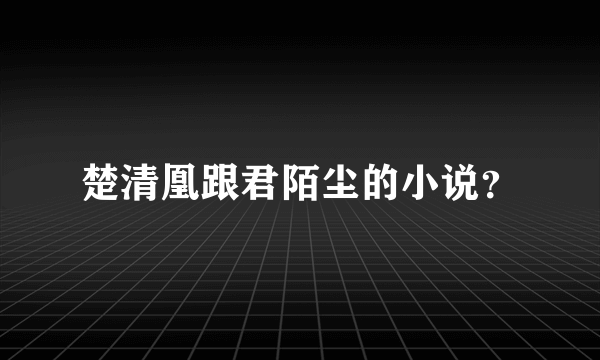 楚清凰跟君陌尘的小说？