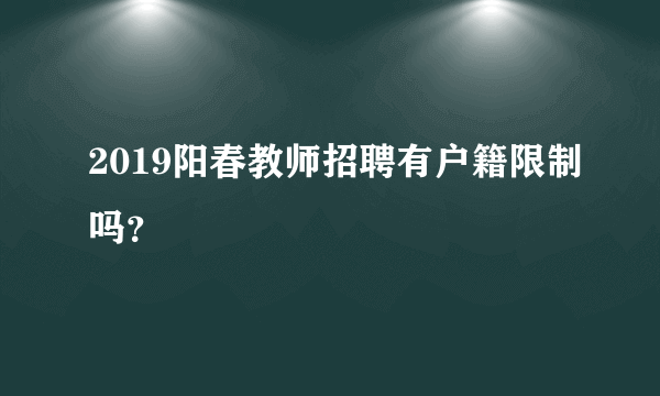 2019阳春教师招聘有户籍限制吗？