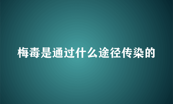 梅毒是通过什么途径传染的