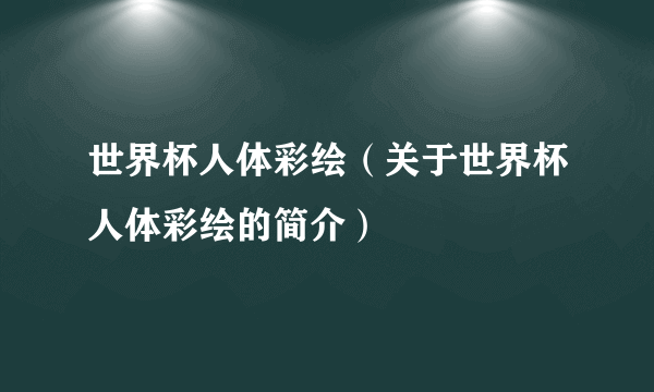 世界杯人体彩绘（关于世界杯人体彩绘的简介）