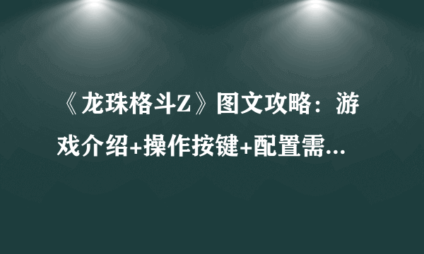 《龙珠格斗Z》图文攻略：游戏介绍+操作按键+配置需求+系统介绍+游戏模式+人物特点+出招表【游侠攻略组】