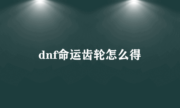 dnf命运齿轮怎么得