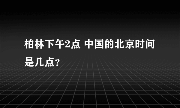 柏林下午2点 中国的北京时间是几点？