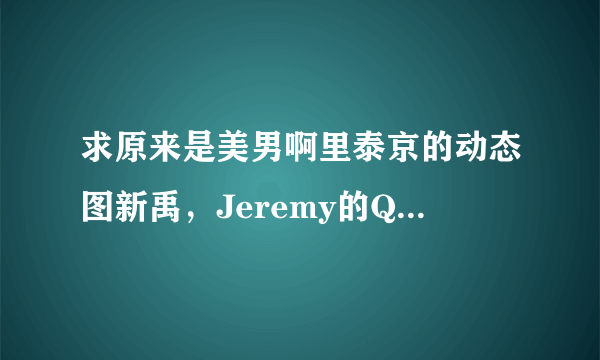 求原来是美男啊里泰京的动态图新禹，Jeremy的Q版动态图片