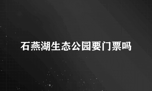 石燕湖生态公园要门票吗