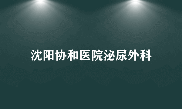 沈阳协和医院泌尿外科