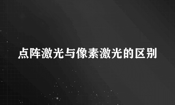 点阵激光与像素激光的区别