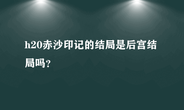 h20赤沙印记的结局是后宫结局吗？