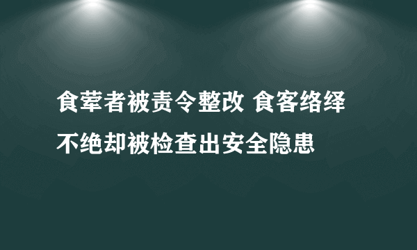 食荤者被责令整改 食客络绎不绝却被检查出安全隐患