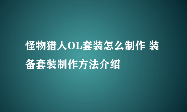 怪物猎人OL套装怎么制作 装备套装制作方法介绍