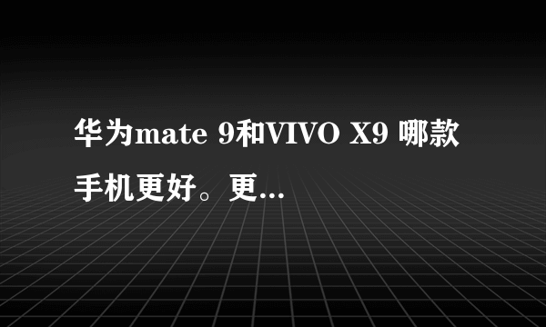 华为mate 9和VIVO X9 哪款手机更好。更适合女性。我主要拍照，还玩手游诛仙。