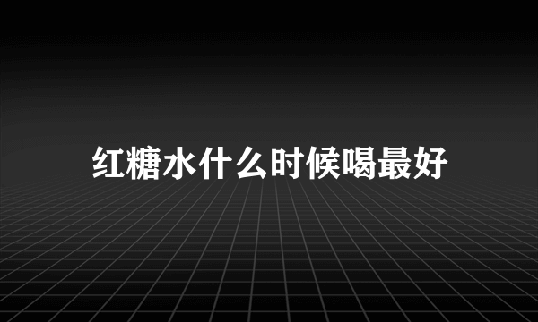 红糖水什么时候喝最好