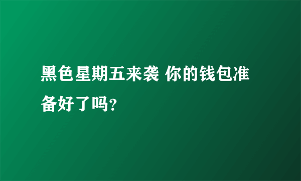 黑色星期五来袭 你的钱包准备好了吗？