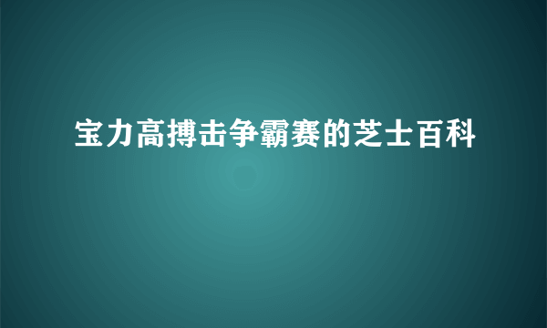 宝力高搏击争霸赛的芝士百科