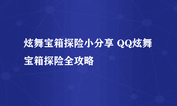 炫舞宝箱探险小分享 QQ炫舞宝箱探险全攻略