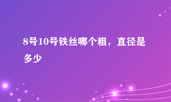 8号10号铁丝哪个粗，直径是多少