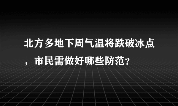 北方多地下周气温将跌破冰点，市民需做好哪些防范？