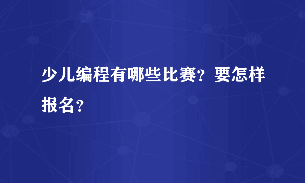 少儿编程有哪些比赛？要怎样报名？