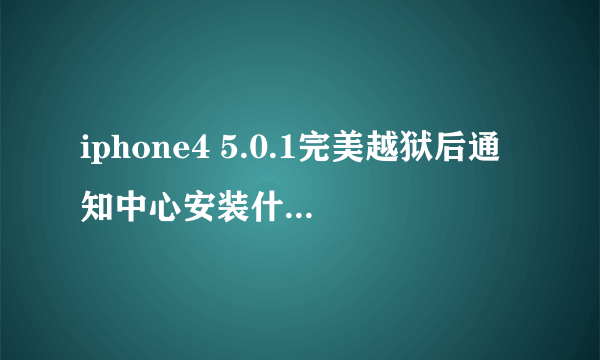 iphone4 5.0.1完美越狱后通知中心安装什么美化？