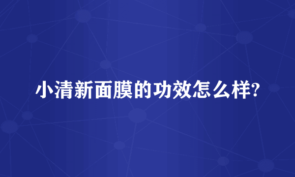 小清新面膜的功效怎么样?