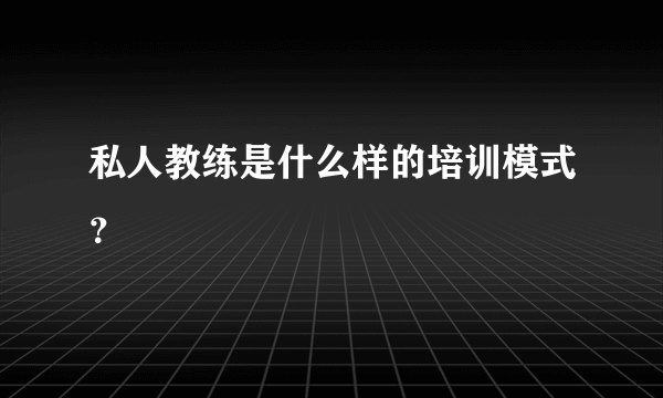 私人教练是什么样的培训模式？