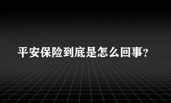 平安保险到底是怎么回事？