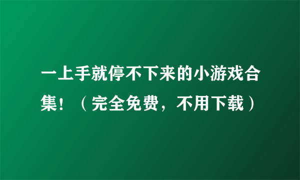 一上手就停不下来的小游戏合集！（完全免费，不用下载）