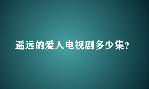 遥远的爱人电视剧多少集？