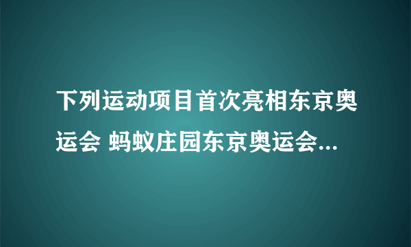 下列运动项目首次亮相东京奥运会 蚂蚁庄园东京奥运会今日答案7.28