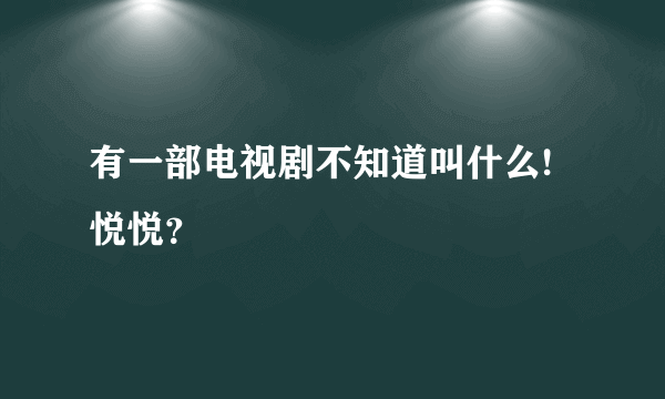 有一部电视剧不知道叫什么!悦悦？